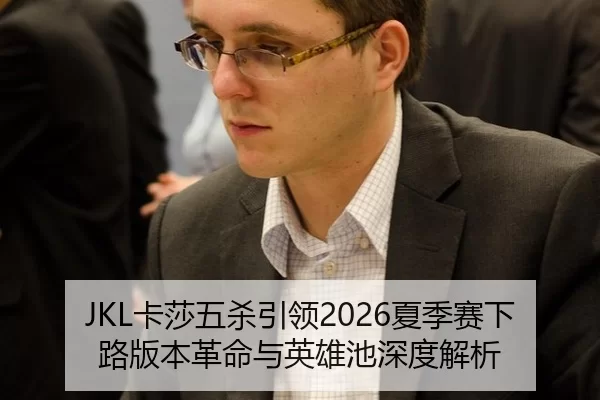 JKL卡莎五杀引领2026夏季赛下路版本革命与英雄池深度解析