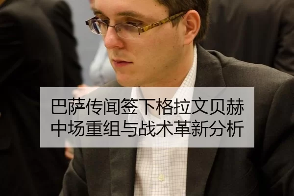 巴萨传闻签下格拉文贝赫 中场重组与战术革新分析